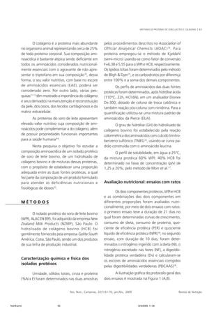 MISTURAS DE PROTEÍNAS DE SORO LÁCTEO E COLÁGENO | 63 
O colágeno é a proteína mais abundante 
no organismo animal representando cerca de 25% 
de toda proteína corporal. Sua composição ami-noacídica 
é bastante atípica sendo deficiente em 
todos os aminoácidos considerados nutricional-mente 
essenciais com o agravante de não apre-sentar 
o triptofano em sua composição10, dessa 
forma, o seu valor nutritivo, com base no escore 
de aminoácidos essenciais (EAE), poderá ser 
considerado zero. Por outro lado, várias pes-quisas11- 
13 têm mostrado a importância do colágeno 
e seus derivados na manutenção e reconstituição 
da pele, dos ossos, dos tecidos cartilaginosos e da 
matriz extracelular. 
As proteínas do soro de leite apresentam 
elevado valor nutritivo cuja composição de ami-noácidos 
pode complementar a do colágeno, além 
de possuir propriedades funcionais importantes 
para a saúde humana4-6. 
Nesta pesquisa o objetivo foi estudar a 
composição aminoacídica de um isolado protéico 
de soro de leite bovino, de um hidrolisado de 
colágeno bovino e de misturas dessas proteínas, 
com o propósito de estabelecer uma proporção 
adequada entre as duas fontes protéicas, a qual 
fez parte da composição de um produto formulado 
para atender às deficiências nutricionais e 
fisiológicas de idosos10. 
Rev. Nutr., Campinas, 22(1):61-70, jan./fev., 2009 Revista de Nutrição 
M É T O D O S 
O isolado protéico do soro de leite bovino 
(WPI), ALACEN 895, foi adquirido da empresa New 
Zealand Milk Products (NZMP), São Paulo. O 
hidrolisado de colágeno bovino (HCB) foi 
gentilmente fornecido pela empresa Gelita South 
América, Cotia, São Paulo, sendo um dos produtos 
de sua linha de produção industrial. 
Caracterização química e física dos 
isolados protéicos 
Umidade, sólidos totais, cinza e proteína 
(%N x F) foram determinados nas duas amostras 
pelos procedimentos descritos no Association of 
Official Analytical Chemists (AOAC)14. Para 
proteína empregou-se o método de Kjeldahl 
(semi-micro) usando-se como fator de conversão 
F=6,38 e 5,55 para o WPI e HCB, respectivamente. 
Os lipídios totais foram determinados pelo método 
de Bligh & Dyer15, e os carboidratos por diferença 
entre 100% e a soma dos demais componentes. 
Os perfis de aminoácidos das duas fontes 
protéicas foram determinados, após hidrólise ácida 
(110°C, 22h, HCl 6N), em um analisador Dionex 
Dx-300, dotado de coluna de troca catiônica e 
também reação pós-coluna com ninidrina. Para a 
quantificação utilizou-se uma mistura padrão de 
aminoácidos da Pierce (EUA). 
O grau de hidrólise (GH) do hidrolisado de 
colágeno bovino foi estabelecido pela reação 
colorimétrica dos aminoácidos com o ácido trinitro-benzeno 
sulfônico (TNBS)16, usando-se curva pa-drão 
construída com o aminoácido leucina. 
O perfil de solubilidade, em água a 25°C, 
da mistura protéica 60% WPI: 40% HCB foi 
determinado na faixa de concentração (p/v) de 
1,25 a 20%, pelo método de Morr et al.17. 
Avaliação nutricional: ensaios com ratos 
Os dois componentes protéicos, WPI e HCB 
e as combinações dos dois componentes em 
diferentes proporções foram avaliados nutri-cionalmente, 
por meio de dois ensaios com ratos: 
o primeiro ensaio teve a duração de 21 dias no 
qual foram determinadas curvas de crescimento, 
consumo de dieta, consumo de proteína, quo-ciente 
de eficiência protéica (PER) e quociente 
líquido de eficiência protéica (NPR)18; no segundo 
ensaio, com duração de 10 dias, foram deter-minados 
o nitrogênio ingerido com a dieta (NI), o 
nitrogênio excretado nas fezes (NF), a digestibi-lidade 
protéica verdadeira (Dv) e calcularam-se 
os escores de aminoácidos essenciais corrigidos 
pelas digestibilidades verdadeiras (PDCAAS)18. 
A ilustração gráfica do protocolo geral dos 
dois ensaios é mostrada na Figura 1 (A,B). 
Nutri6.pmd 63 12/5/2009, 11:30 
 