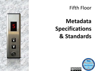 Fifth Floor
Metadata
Specifications
& Standards
5
 