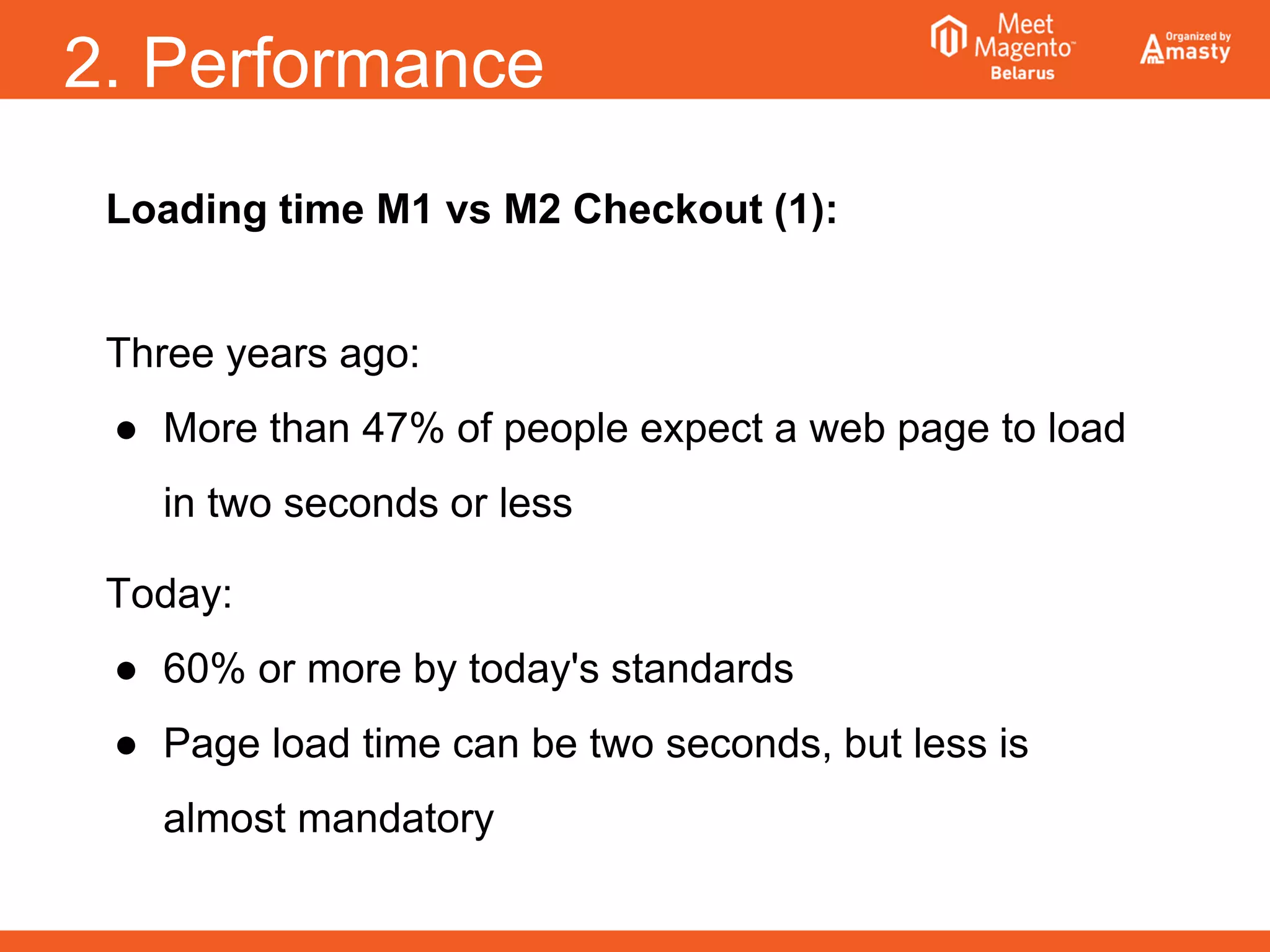 2. Performance
Loading time M1 vs M2 Checkout (1):
Three years ago:
● More than 47% of people expect a web page to load
in two seconds or less
Today:
● 60% or more by today's standards
● Page load time can be two seconds, but less is
almost mandatory
 
