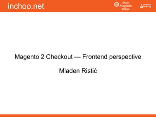 inchoo.net
Magento 2 Checkout — Frontend perspective
Mladen Ristić
 
