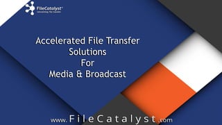 Accelerated File Transfer
Solutions
For
Media & Broadcast
Accelerated File Transfer
Solutions
For
Media & Broadcast
 
