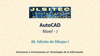 AutoCAD
Nivel - I
06. Edición de Dibujos I
Soluciones e Innovaciones en Tecnologías de la Información
 