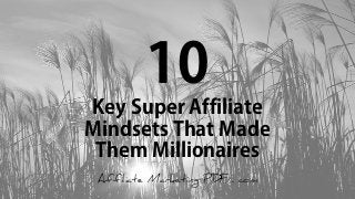 10
Key Super Affiliate
Mindsets That Made
Them Millionaires
Affiliate Marketing PDF . com
 