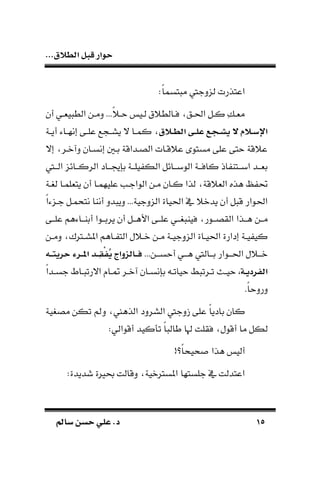 ‫الط‬ ‫قبل‬ ‫حوار‬...‫الق‬
1515‫سامل‬ ‫حسن‬ ‫علي‬ .‫د‬‫سامل‬ ‫حسن‬ ‫علي‬ .‫د‬
:‫ا‬‫ا‬‫تسم‬ ‫م‬ ‫لندجيف‬ ‫اعتذرت‬
‫أن‬ ‫ـي‬‫ـ‬‫ية‬ ‫الط‬ ‫ـن‬‫ـ‬‫دم‬ ...‫ا‬ ‫ـ‬‫ـ‬ ‫ـي‬‫ـ‬‫ل‬ ‫ق‬ ‫ـالط‬‫ـ‬‫ف‬ ‫ـق‬‫ـ‬‫احل‬ ‫ـل‬‫ـ‬‫ك‬ ِ‫ك‬‫ـ‬‫ـ‬‫مة‬
‫الالق‬‫ال‬‫ط‬‫ال‬ ‫الى‬‫ال‬‫ل‬‫ع‬ ‫اللمل‬‫ال‬‫ش‬‫ي‬ ‫ج‬ ‫الالم‬‫ال‬‫س‬‫اإل‬‫ك‬‫ـة‬‫ـ‬‫أي‬ ‫ـاء‬‫ـ‬‫إنه‬ ‫ـى‬‫ـ‬‫عل‬ ‫ع‬ ‫ـ‬‫ـ‬‫يس‬ ‫ال‬ ‫ـا‬‫ـ‬‫م‬
‫إال‬ ‫دآوـر‬ ‫إنسـان‬ ‫بـني‬ ‫الصـداقة‬ ‫قـات‬ ‫ع‬ ‫مستو‬ ‫على‬ ‫تى‬ ‫قة‬ ‫ع‬
‫ـيف‬‫ـ‬‫الـ‬ ‫ـائن‬‫ـ‬‫الركـ‬ ‫ـاد‬‫ـ‬‫بإأـ‬ ‫ـة‬‫ـ‬‫يلـ‬ ‫الك‬ ‫ـائل‬‫ـ‬‫الوبـ‬ ‫ـة‬‫ـ‬‫كافـ‬ ‫اذ‬ ‫ـتا‬‫ـ‬‫ابـ‬ ‫ـد‬‫ـ‬‫بةـ‬
‫ل،ـة‬ ‫يتةلمـا‬ ‫أن‬ ‫عليهمـا‬ ‫الواجـب‬ ‫مـن‬ ‫كـان‬ ‫لذا‬ ‫قة‬ ‫الة‬ ‫طذه‬ ‫ظ‬ ‫ي‬
‫ا‬‫ا‬‫جـنء‬ ‫نتحمـل‬ ‫أناا‬ ‫دد‬ ‫دي‬ ...‫الندجية‬ ‫احلياة‬ ‫يف‬ ‫يدو‬ ‫أن‬ ‫ل‬ ‫ق‬ ‫احلوار‬
‫ـن‬‫ـ‬‫مـ‬‫ـى‬‫ـ‬‫علـ‬ ‫ـاءطم‬‫ـ‬‫أباـ‬ ‫ـوا‬‫ـ‬‫يربـ‬ ‫أن‬ ‫ـل‬‫ـ‬‫األطـ‬ ‫ـى‬‫ـ‬‫علـ‬ ‫ـي‬‫ـ‬‫،ـ‬ ‫فيا‬ ‫ـور‬‫ـ‬‫القصـ‬ ‫ـذا‬‫ـ‬‫طـ‬
‫ـن‬‫ـ‬‫دم‬ ‫ـرتك‬‫ـ‬‫املس‬ ‫ـاطم‬‫ـ‬ ‫الت‬ ‫ل‬ ‫ـ‬‫ـ‬‫و‬ ‫ـن‬‫ـ‬‫م‬ ‫ـة‬‫ـ‬‫الندجي‬ ‫ـاة‬‫ـ‬‫احلي‬ ‫إدارة‬ ‫ـة‬‫ـ‬‫ي‬ ‫كي‬
...‫ـن‬‫ـ‬‫سـ‬ ‫أ‬ ‫ـي‬‫ـ‬‫طـ‬ ‫ـاليف‬‫ـ‬‫بـ‬ ‫ـوار‬‫ـ‬‫احلـ‬ ‫ل‬ ‫ـ‬‫ـ‬‫وـ‬‫اله‬‫ال‬‫ال‬‫م‬‫حري‬ ‫الر‬‫ال‬‫ال‬‫مل‬‫ا‬ ‫الا‬‫ال‬‫ال‬ِ‫ق‬‫د‬‫ف‬‫ق‬‫ي‬ ‫الالزواج‬‫ال‬‫ال‬‫ف‬
،‫الة‬‫ال‬‫ي‬‫الفرد‬‫ا‬‫ا‬‫ـد‬‫ـ‬‫جس‬ ‫ـا‬‫ـ‬ ‫االرت‬ ‫ـا‬‫ـ‬‫ط‬ ‫ـر‬‫ـ‬‫آو‬ ‫ـان‬‫ـ‬‫بإنس‬ ‫ـد‬‫ـ‬‫يات‬ ‫ط‬ ‫ـرت‬‫ـ‬‫ت‬ ‫ـث‬‫ـ‬‫ي‬
.‫ا‬‫ا‬ ‫درد‬
‫السردد‬ ‫زدجيف‬ ‫على‬ ‫ا‬‫ا‬‫بادي‬ ‫كان‬‫مص،ية‬ ‫تكن‬ ‫دمل‬ ‫الذطع‬
:‫أقوالي‬ ‫تأكيد‬ ‫ا‬‫ا‬ ‫طال‬ ‫اا‬ ‫فقلت‬ ‫أقول‬ ‫ما‬ ‫لكل‬
!‫ا؟‬‫ا‬‫ًحيح‬ ‫طذا‬ ‫ألي‬
:‫شديدة‬ ‫حبرية‬ ‫دقالت‬ ‫املسرتوية‬ ‫جلستها‬ ‫يف‬ ‫اعتدلت‬
 