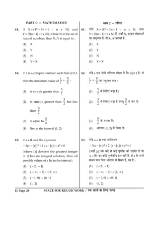 E/Page 28 SPACE FOR ROUGH WORK / ÚUÈ¤ ·¤æØü ·ð¤ çÜ° Á»ã
PART C — MATHEMATICS Öæ» C — »ç‡æÌ
61. If X5{4n23n21 : n e N} and
Y5{9(n21) : n e N}, where N is the set of
natural numbers, then XÈY is equal to :
(1) X
(2) Y
(3) N
(4) Y2X
62. If z is a complex number such that ?z?/2,
then the minimum value of
1
z
2
1 :
(1) is strictly greater than
5
2
(2) is strictly greater than
3
2
but less
than
5
2
(3) is equal to
5
2
(4) lies in the interval (1, 2)
63. If a e R and the equation
23(x2[x])212 (x2[x])1a250
(where [x] denotes the greatest integer
[ x) has no integral solution, then all
possible values of a lie in the interval :
(1) (22, 21)
(2) (2:, 22) È (2, :)
(3) (21, 0) È (0, 1)
(4) (1, 2)
61. ØçÎ X5{4n23n21 : n e N} ÌÍæ
Y5{9(n21) : n e N} ãñ´, Áãæ¡ N, Âýæ·ë¤Ì â´Øæ¥æð´
·¤æ â×é“æØ ãñ, Ìæð XÈY ÕÚUæÕÚU ãñ Ñ
(1) X
(2) Y
(3) N
(4) Y2X
62. ØçÎ z °·¤ °ðâè âç×Ÿæ â´Øæ ãñ ç·¤ ?z?/2 ãñ, Ìæð
1
z
2
1 ·¤æ ‹ØêÙÌ× ×æÙ Ñ
(1)
5
2
âð çÙÚ´UÌÚU ÕÇ¸æ ãñÐ
(2)
3
2
âð çÙÚ´UÌÚU ÕÇ¸æ ãñ ÂÚU‹Ìé
5
2
âð ·¤× ãñÐ
(3)
5
2
·ð¤ ÕÚUæÕÚU ãñÐ
(4) ¥´ÌÚUæÜ (1, 2) ×ð´ çSÍÌ ãñÐ
63. ØçÎ a e R ÌÍæ â×è·¤ÚU‡æ
23(x2[x])212 (x2[x])1a250
(Áãæ¡ [x] ©â ÕÇ¸ð âð ÕÇ¸ð Âê‡ææZ·¤ ·¤æð ÎàææüÌæ ãñ Áæð
[ x ãñ) ·¤æ ·¤æð§ü Âê‡ææZ·¤èØ ãÜ Ùãè´ ãñ, Ìæð a ·ð¤ âÖè
â´Öß ×æÙ çÁâ ¥´ÌÚUæÜ ×ð´ çSÍÌ ãñ´, ßã ãñ Ñ
(1) (22, 21)
(2) (2:, 22) È (2, :)
(3) (21, 0) È (0, 1)
(4) (1, 2)
 