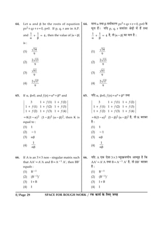 SPACE FOR ROUGH WORK / ÚUÈ¤ ·¤æØü ·ð¤ çÜ° Á»ãE/Page 29
64. Let a and b be the roots of equation
px21qx1r50, p¹0. If p, q, r are in A.P.
and
1 1
41 5
a b
, then the value of ?a2b?
is :
(1)
34
9
(2)
2 13
9
(3)
61
9
(4)
2 17
9
65. If a, b¹0, and f (n)5an1bn and
3 1 (1) 1 (2)
1 (1) 1 (2) 1 (3)
1 (2) 1 (3) 1 (4)
f f
f f f
f f f
1 1
1 1 1
1 1 1
5K(12a)2 (12b)2 (a2b)2, then K is
equal to :
(1) 1
(2) 21
(3) ab
(4)
1
ab
66. If A is an 333 non - singular matrix such
that AA95A9A and B5A21 A9, then BB9
equals :
(1) B21
(2) (B21)9
(3) I1B
(4) I
64. ×æÙæ a ÌÍæ b â×è·¤ÚU‡æ px21qx1r50, p¹0 ·ð¤
×êÜ ãñ´Ð ØçÎ p, q, r â×æ´ÌÚU ŸæðÉ¸è ×ð´ ãñ´ ÌÍæ
1 1
41 5
a b
ãñ, Ìæð ?a2b? ·¤æ ×æÙ ãñ Ñ
(1)
34
9
(2)
2 13
9
(3)
61
9
(4)
2 17
9
65. ØçÎ a, b¹0, f (n)5an1bn ÌÍæ
3 1 (1) 1 (2)
1 (1) 1 (2) 1 (3)
1 (2) 1 (3) 1 (4)
f f
f f f
f f f
1 1
1 1 1
1 1 1
5K(12a)2 (12b)2 (a2b)2 ãñ, Ìæð K ÕÚUæÕÚU
ãñ Ñ
(1) 1
(2) 21
(3) ab
(4)
1
ab
66. ØçÎ A °·¤ °ðâæ 333 ÃØéˆ·ý¤×‡æèØ ¥æÃØêã ãñ ç·¤
AA95A9A ÌÍæ B5A21 A9 ãñ, Ìæð BB9 ÕÚUæÕÚU
ãñ Ñ
(1) B21
(2) (B21)9
(3) I1B
(4) I
 