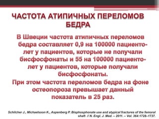 Schilcher J., Michaelsson K., Aspenberg P. Bisphosphonate use and atypical fractures of the femoral
shaft // N. Engl. J. Med. – 2011. – Vol. 364:1728–1737.
 