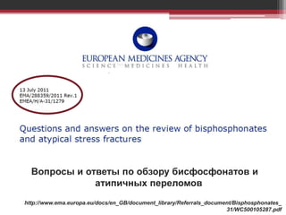 Вопросы и ответы по обзору бисфосфонатов и
атипичных переломов
http://www.ema.europa.eu/docs/en_GB/document_library/Referrals_document/Bisphosphonates_
31/WC500105287.pdf
 