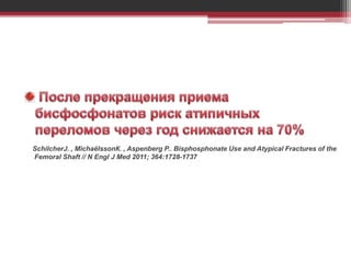 SchilcherJ. , MichaëlssonК. , Aspenberg P.. Bisphosphonate Use and Atypical Fractures of the
Femoral Shaft // N Engl J Med 2011; 364:1728-1737
 