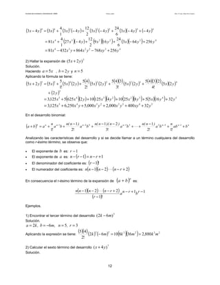 Facultad de Contaduría y Administración. UNAM Productos notables Autor: Dr. José Manuel Becerra Espinosa
12
( ) ( ) ( ) ( ) ( ) ( ) ( )( ) ( )4322344
443
6
24
43
2
12
43
1
4
343 yyxyxyxxyx −+−+−+−+=−
( )( ) ( )( ) ( )( ) 432234
256643
6
24
169
2
12
427
1
4
81 yyxyxyxx +−++−+=
432234
25676886443281 yxyyxyxx +−+−=
2) Hallar la expansión de
5
)25( yx +
Solución.
Haciendo 5xa = , yb 2= y 5=n
Aplicando la fórmula se tiene:
( ) ( ) ( ) ( ) ( )( ) ( ) ( )( )( ) ( ) ( )( )( )( )( )43223455
25
!4
2345
25
!3
345
25
!2
45
25
!1
5
525 yxyxyxyxxyx ++++=+
( )5
2 y+
( )( ) ( )( ) ( )( ) ( )( ) 54322345
3216558251041251026255125,3 yyxyxyxyxx +++++=
54322345
32400000,2000,5250,6125,3 yxyyxyxyxx +++++=
En el desarrollo binomial:
( ) nnnnnnnn
bab
n
ba
)n(n
ba
)n)(n(n
ba
)n(n
ba
n
aba ++
−
+⋅⋅⋅+
−−
+
−
++=+ −−−−− 12233221
!1!2
1
!3
21
!2
1
!1
Analizando las características del desarrollo y si se decide llamar a un término cualquiera del desarrollo
como r-ésimo término, se observa que:
• El exponente de b es: 1−r
• El exponente de a es: ( ) 11 +−=−− rnrn
• El denominador del coeficiente es: ( )!1−r
• El numerador del coeficiente es: ( )( ) ( )221 +−⋅⋅⋅−− rnnnn
En consecuencia el r-ésimo término de la expansión de ( )n
ba + es:
( )( ) ( )
( )
11
!1
221 −+−
−
+−⋅⋅⋅−− rbrna
r
rnnnn
Ejemplos.
1) Encontrar el tercer término del desarrollo
5
)62( mk −
Solución.
3562 ==−== r,n,mb,ka
Aplicando la expresión se tiene:
( )( )( ) ( ) ( )( ) 232323
880,23681062
!2
45
mkmkmk ==−
2) Calcular el sexto término del desarrollo
7
)4( yx +
Solución.
 