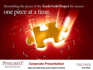 Corporate Presentation
Corporate Presentation
Open-pit Gold Heap Leach Project in Ghana June 2015
 