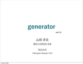 2015/10/28
©Hirofumi Yamada, 2015
探究工学研究所 所長
山田 洋文
ver1.1
generator
 