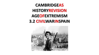 CAMBRIDGEAS
HISTORYREVISION
AGEOFEXTREMISM
3.2 CIVILWARINSPAIN
 