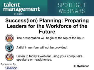#TMwebinar
Sponsored By:
The presentation will begin at the top of the hour.
A dial in number will not be provided.
Listen to today’s webinar using your computer’s
speakers or headphones.
Success(ion) Planning: Preparing
Leaders for the Workforce of the
Future
 
