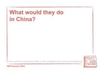 These cards are hypothetical in order to open up people’s minds and push the boundaries
WIP Summer 2015
What would they do
in China?
 