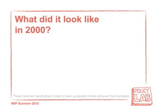 These cards are hypothetical in order to open up people’s minds and push the boundaries
WIP Summer 2015
What did it look like
in 2000?
 