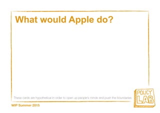 These cards are hypothetical in order to open up people’s minds and push the boundaries
WIP Summer 2015
What would Apple do?
 
