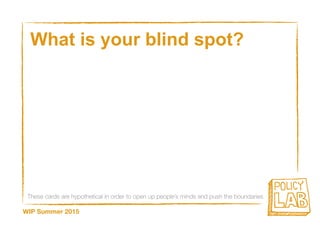 These cards are hypothetical in order to open up people’s minds and push the boundaries
WIP Summer 2015
What is your blind spot?
 