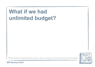 These cards are hypothetical in order to open up people’s minds and push the boundaries
WIP Summer 2015
What if we had
unlimited budget?
 