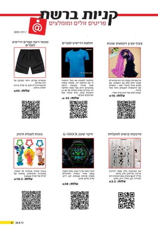 06.8.1521
‫שונות‬ ‫דוגמאות‬ 3 ‫עם‬ ‫צעיף‬
‫למקלחת‬ ‫קישוט‬ ‫מדבקות‬G-SHOCK ‫שעון‬ ‫חיקוי‬‫תינוק‬ ‫לעגלת‬ ‫בובות‬
‫לגברים‬ ‫דרייפיט‬ ‫חולצת‬‫דרייפיט‬ ‫קצרים‬ ‫ריצה‬ ‫מכנסי‬
‫לגברים‬
‫לא‬ ‫שהוא‬ ‫הוא‬ ‫הזה‬ ‫בצעיף‬ ‫שמיוחד‬ ‫מה‬
‫אם‬ .‫דוגמאות‬ ‫עם‬ ‫אלא‬ ‫וחלק‬ ‫פשוט‬
‫המשחק‬ – ‫ראש‬ ‫ככיסוי‬ ‫אותו‬ ‫שמים‬
‫מאד‬ ‫נראה‬ ‫והצבעים‬ ‫הדוגמאות‬ ‫עם‬
.‫מיוחד‬
!‫מאד‬ ‫ארוך‬ ‫והוא‬ ‫נפח‬ ‫מלא‬ ‫הצעיף‬
&16 :‫עלות‬
‫להדביק‬ ‫אפשר‬ ‫הללו‬ ‫המדבקות‬ ‫את‬
.‫מראה‬ ,‫חלון‬ ,‫אריחים‬ ,‫קיר‬ ‫על‬
‫ניתן‬ ‫הבועות‬ ‫צבע‬ ,‫בועות‬ 86 ‫יש‬ ‫סה”כ‬
.‫כתום‬ ,‫ירוק‬ ,‫כחול‬ ,‫לבן‬ :‫לבחירה‬
&3.5 :‫עלות‬
‫השעון‬ ‫בסיס‬ .‫ג’י-שוק‬ ‫של‬ ‫נחמד‬ ‫חיקוי‬
‫והעיגולים‬ ‫והמחוג‬ ‫שחור‬ ‫בצבע‬
,‫ירוק‬ ,‫לבן‬ :‫בצבעים‬ ‫מגיעים‬ ‫מסביב‬
.‫צהוב‬ ,‫אדום‬ ,‫כחול‬
&38 :‫עלות‬
,‫העגלה‬ ‫על‬ ‫שנתלות‬ ‫קטנות‬ ‫בובות‬
‫עם‬ ‫מגיעות‬ ,‫ומרעישות‬ ‫צבעוניות‬
Lamaze ‫חברת‬ ‫של‬ ‫תווית‬
&10.3 :‫עלות‬
‫והזמנתי‬ ‫בעלי‬ ‫את‬ ‫להפתיע‬ ‫החלטתי‬
‫מישהו‬ ‫שאלתי‬ .‫הזו‬ ‫החולצה‬ ‫את‬ ‫לו‬
‫רכישה‬ ‫בקבוצת‬ ‫מכירה‬ ‫שאני‬
‫החולצה‬ ‫שאת‬ ‫אמר‬ ‫והוא‬ ‫באינטרנט‬
,₪ 60 ‫של‬ ‫בעלות‬ ‫בארץ‬ ‫מוכרים‬ ‫הזו‬
‫אבל‬ ‫קיבלנו‬ ‫טרם‬ .‫טובה‬ ‫והאיכות‬
ּ!‫טובים‬ ‫הפידבקים‬
.₪ 35 :‫עלות‬
‫של‬ )‫(כמובן‬ ‫חיקוי‬ ,‫קצרים‬ ‫מכנסיים‬
.‫ואדידס‬ ‫נייק‬
‫מידות‬ ,‫קליל‬ ‫בד‬ ,‫לגוף‬ ‫כ”כ‬ ‫צמודות‬ ‫לא‬
.‫גדולות‬ ‫יחסית‬
&45 :‫עלות‬
 