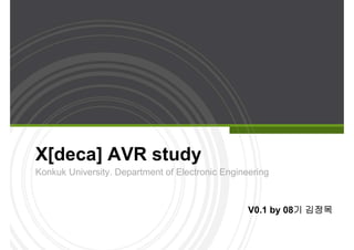 X[deca] AVR study
Konkuk University. Department of Electronic Engineering
V0.1 by 08기 김정목
 