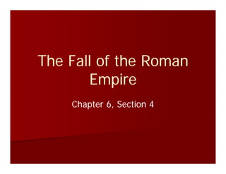 The Fall of the Roman
Empire
Chapter 6, Section 4
 