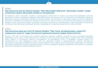 2356а
Про внесення змін до Закону України "Про військовий обов'язок і військову службу" (щодо
уточнення строків військової служби за контрактом)
Встановлено строк військової служби в календарному обчисленні 6 місяців для військовослужбовців строкової
військової служби та військовослужбовців військової служби за призовом під час мобілізації, на особливий період, які
вислужили під час дії особливого періоду не менше 11 місяців, осіб, звільнених з військової служби під час дії особливого
періоду, які приймаються на військову службу за контрактом у період з моменту оголошення мобілізації до часу введення
воєнного стану (настання воєнного часу) або оголошення рішення про демобілізацію. Строк проходження військової
служби для таких військовослужбовців може бути продовжено за новими контрактами на строк 6 місяців.
2022а
Про внесення зміни до статті 10 Закону України "Про статус ветеранів війни, гарантії їх
соціального захисту" щодо посилення соціального захисту родин Небесної Сотні
Визнано сім'ї осіб, які загинули або померли внаслідок поранень, каліцтва, контузії чи інших ушкоджень здоров’я,
одержаних під час участі у Революції Гідності, особами, на яких поширюється дія Закону України «Про статус ветеранів
війни, гарантії їх соціального захисту». Встановлено, що відповідний статус та державні соціальні гарантії не
поширюються на сім’ї працівників міліції, осіб, які проходили службу в правоохоронних органах спеціального
призначення, військовослужбовців внутрішніх військ, Збройних Сил України та інших військових формувань, які загинули
або померли внаслідок поранень, каліцтва, контузії чи інших ушкоджень здоров’я, одержаних при виконанні службових
обов’язків, пов’язаних з подіями Революції Гідності.
в сфері соціального захисту
 
