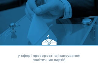 у сфері прозорості фінансування
політичних партій
 