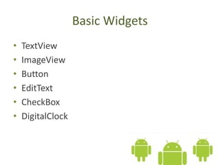 Basic Widgets
• TextView
• ImageView
• Button
• EditText
• CheckBox
• DigitalClock
 