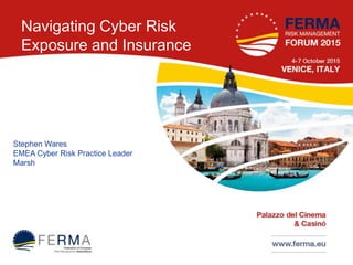 Navigating Cyber Risk
Exposure and Insurance
Stephen Wares
EMEA Cyber Risk Practice Leader
Marsh
 