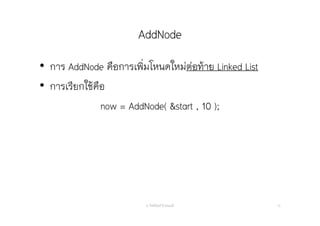 AddNode
• การ AddNode คือการเพิ่มโหนดใหม่ต่อท้าย Linked List
• การเรียกใช้คือ
now = AddNode( &start , 10 );
อ. กิตตินันท์ น้1อยมณี 13
 