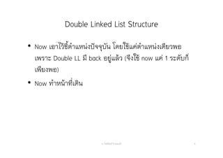 Double Linked List Structure
• Now เอาไว้ชี้ตําแหน่งปัจจุบัน โดยใช้แค่ตําแหน่งเดียวพอ
เพราะ Double LL มี back อยู่แล้ว (จึงใช้ now แค่ 1 ระดับก็
เพียงพอ)
• Now ทําหน้าที่เดิน
อ. กิตตินันท์ น้1อยมณี 9
 