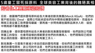 6.彩妝 與 皮膚
知名化工藥廠承認知情
目前，德國專門提供雲母原料給各大業者的默克集團(Merck KGaA)，他們的
客戶就包括L'Oreal，這間公司就承認他們向中間商收購雲母原料，而這些中
間商又是從童工取得雲母礦藏。要再進一步問有哪些國際品牌涉入時，這些
中間商都不願意再透露。
回應此事，提供雲母原料給各大業者的默克集團發表聲明，他們談到公司嚴
禁童工的發生，也會用這樣的規範要求他們的供應商人，他們現階段已經採
取必須的措施，確保成份來源沒有童工涉入。
默克集團一方面表示會減少來自印度的雲母用量，但他們仍會持續使用賈坎
德邦的雲母原料，該公司的作法是，他們沒有直接去對抗童工的使用，而是
表示他們擁有相關的追蹤系統，他們也會持續與當地政府溝通。
5歲童工冒死採原料 全球美容工業背後的醜陋真相
 