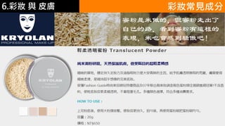 6.彩妝 與 皮膚 彩妝常見成分
蜜粉是米做的，但蜜粉走出了
自己的路，看到蜜粉有這樣的
表現，米也會感到驕傲吧！
 