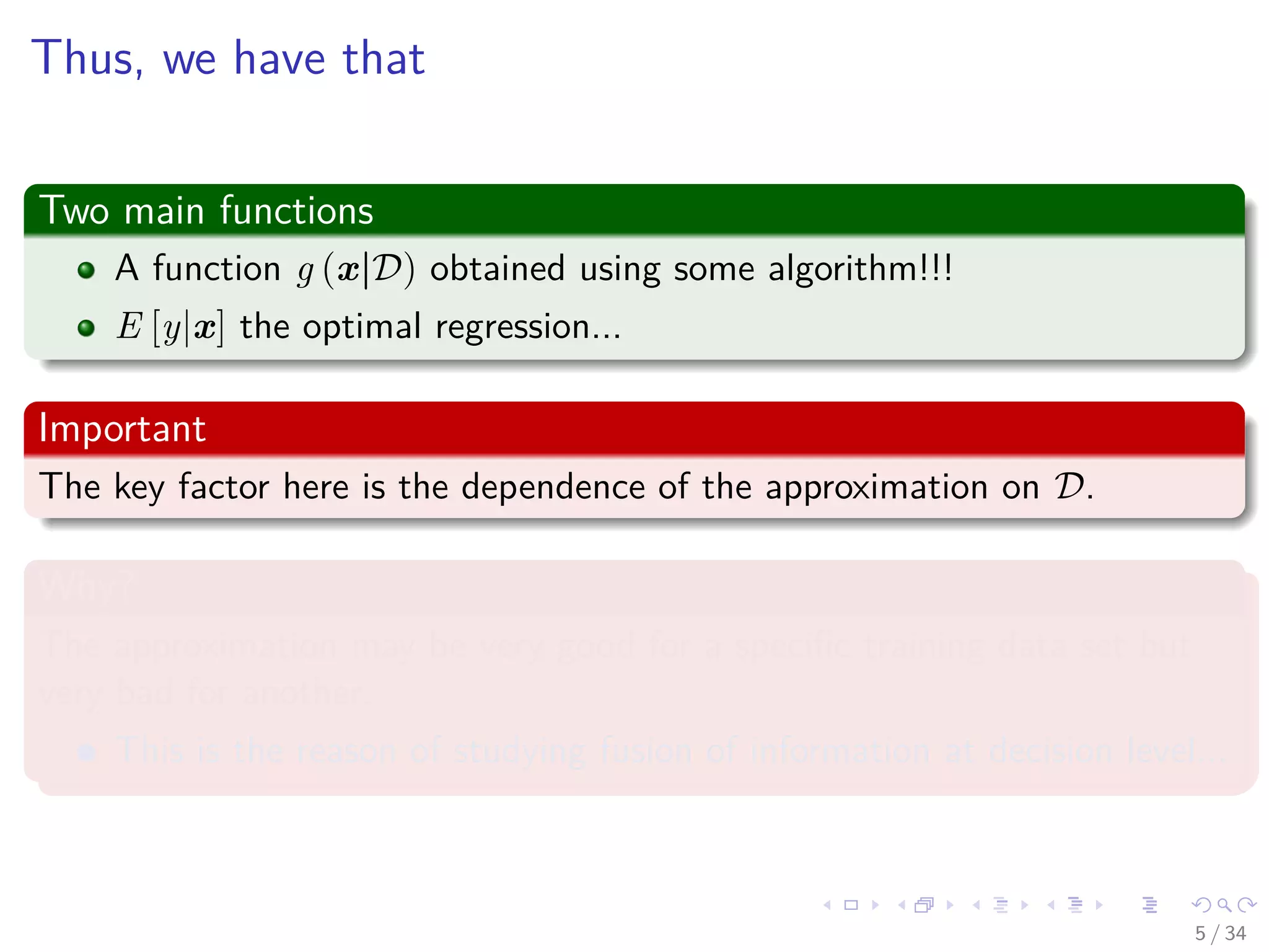 Images/cinvestav-
Thus, we have that
Two main functions
A function g (x|D) obtained using some algorithm!!!
E [y|x] the optimal regression...
Important
The key factor here is the dependence of the approximation on D.
Why?
The approximation may be very good for a speciﬁc training data set but
very bad for another.
This is the reason of studying fusion of information at decision level...
5 / 34
 