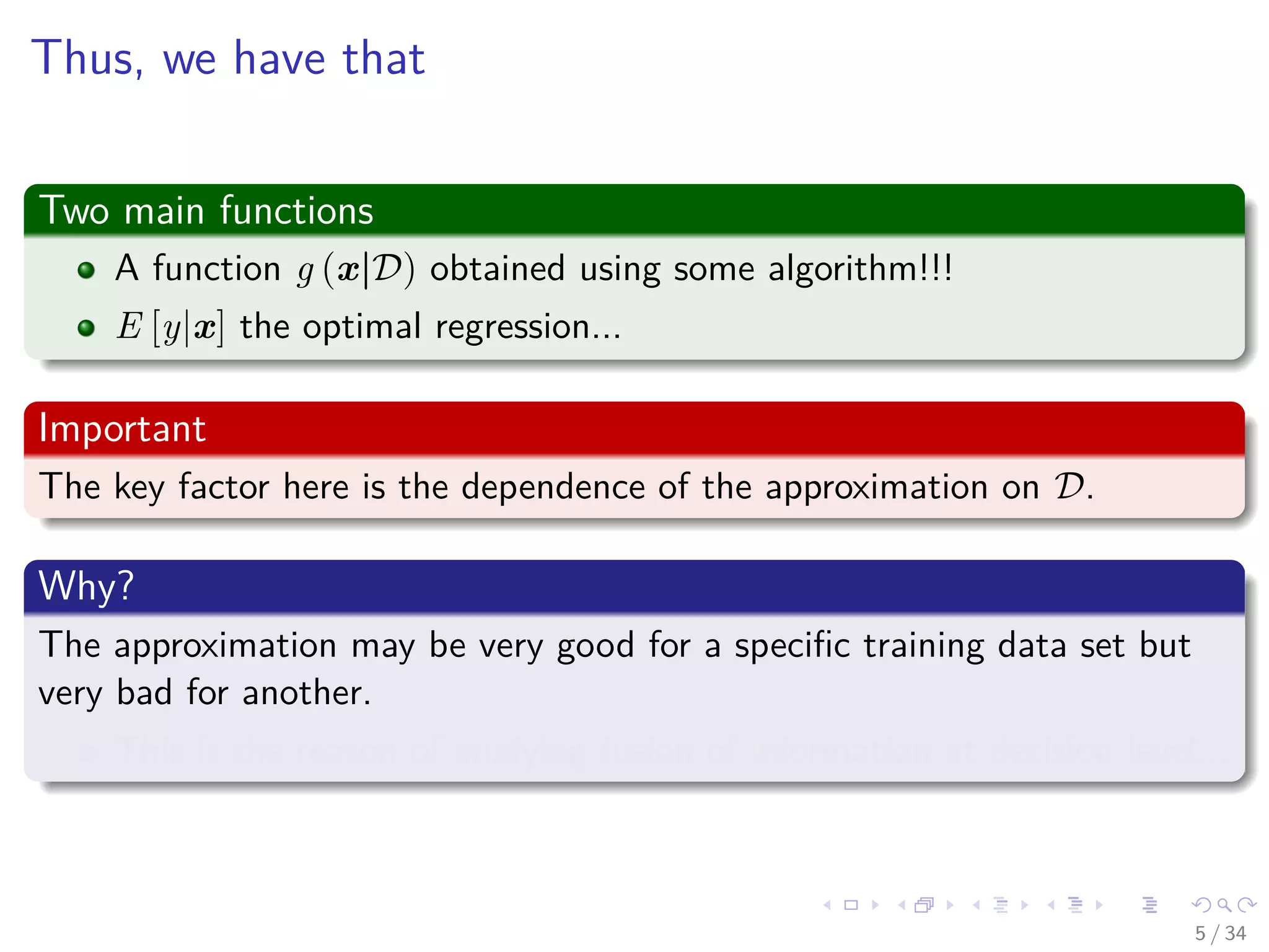 Images/cinvestav-
Thus, we have that
Two main functions
A function g (x|D) obtained using some algorithm!!!
E [y|x] the optimal regression...
Important
The key factor here is the dependence of the approximation on D.
Why?
The approximation may be very good for a speciﬁc training data set but
very bad for another.
This is the reason of studying fusion of information at decision level...
5 / 34
 