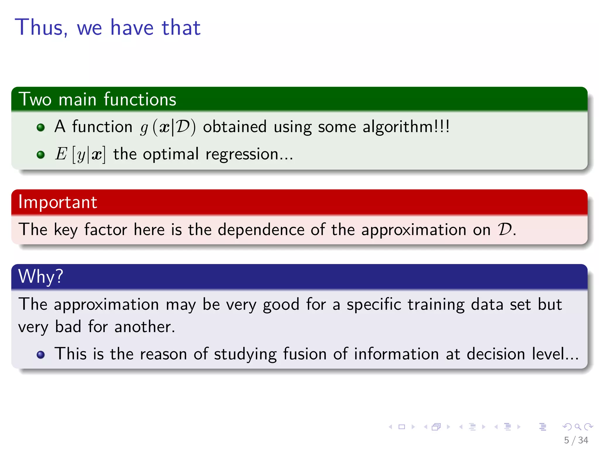 Images/cinvestav-
Thus, we have that
Two main functions
A function g (x|D) obtained using some algorithm!!!
E [y|x] the optimal regression...
Important
The key factor here is the dependence of the approximation on D.
Why?
The approximation may be very good for a speciﬁc training data set but
very bad for another.
This is the reason of studying fusion of information at decision level...
5 / 34
 