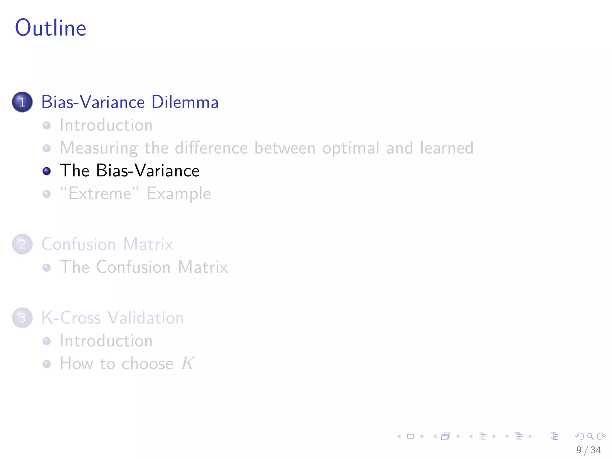 Images/cinvestav-
Outline
1 Bias-Variance Dilemma
Introduction
Measuring the diﬀerence between optimal and learned
The Bias-Variance
“Extreme” Example
2 Confusion Matrix
The Confusion Matrix
3 K-Cross Validation
Introduction
How to choose K
9 / 34
 