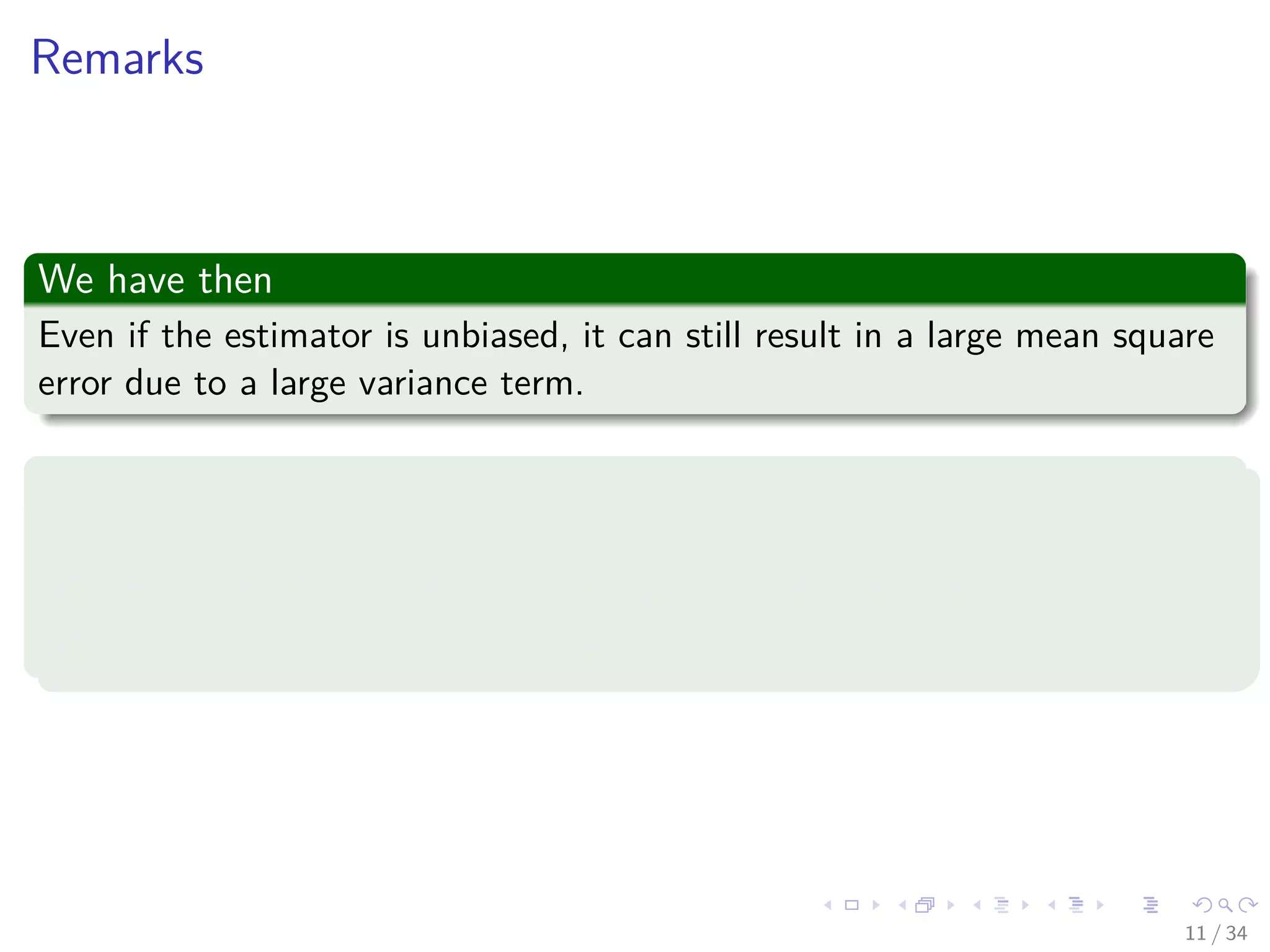 Images/cinvestav-
Remarks
We have then
Even if the estimator is unbiased, it can still result in a large mean square
error due to a large variance term.
The situation is more dire in a ﬁnite set of data D
We have then a trade-oﬀ:
1 Increasing the bias decreases the variance and vice versa.
2 This is known as the bias–variance dilemma.
11 / 34
 