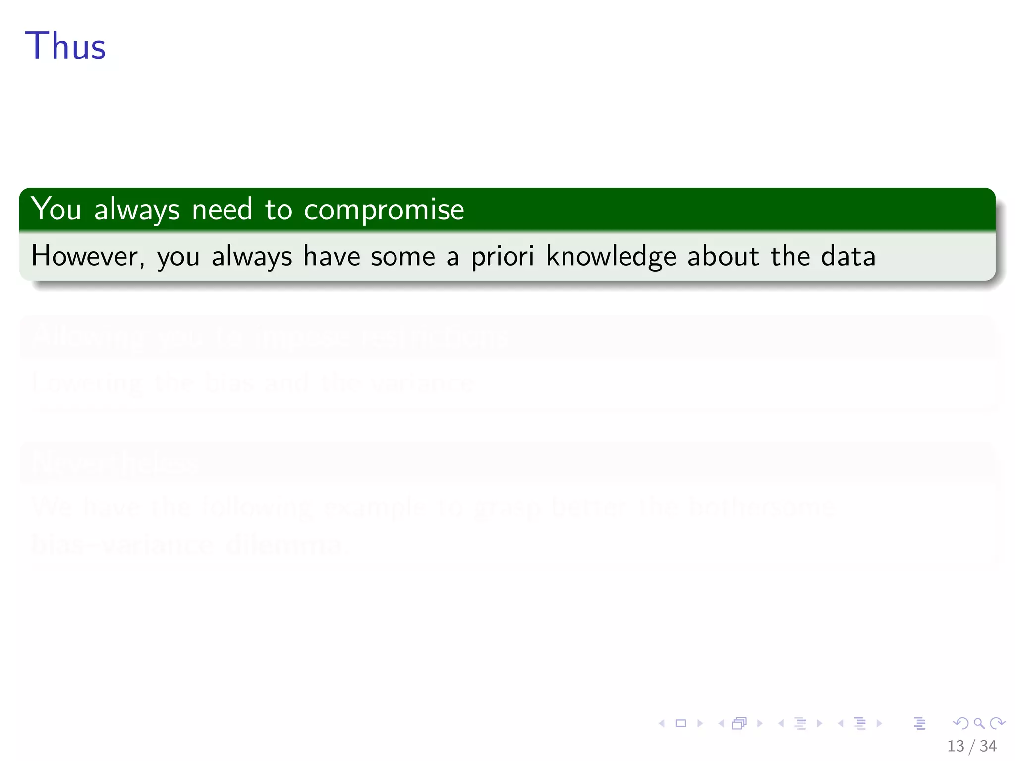 Images/cinvestav-
Thus
You always need to compromise
However, you always have some a priori knowledge about the data
Allowing you to impose restrictions
Lowering the bias and the variance
Nevertheless
We have the following example to grasp better the bothersome
bias–variance dilemma.
13 / 34
 