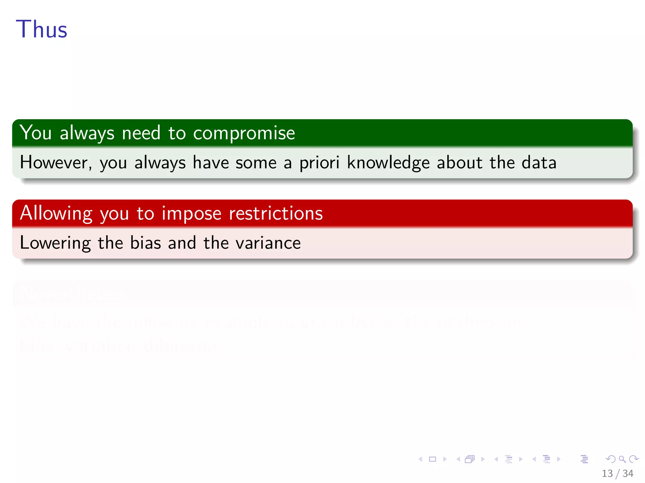 Images/cinvestav-
Thus
You always need to compromise
However, you always have some a priori knowledge about the data
Allowing you to impose restrictions
Lowering the bias and the variance
Nevertheless
We have the following example to grasp better the bothersome
bias–variance dilemma.
13 / 34
 
