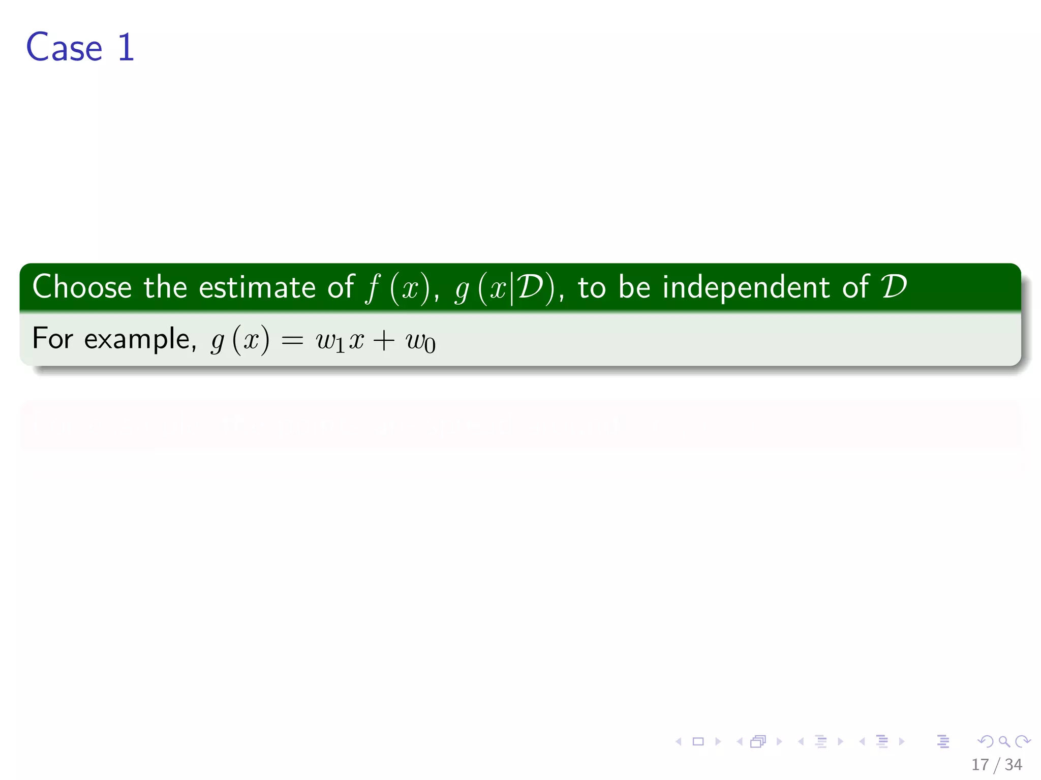 Images/cinvestav-
Case 1
Choose the estimate of f (x), g (x|D), to be independent of D
For example, g (x) = w1x + w0
For example, the points are spread around (x, f (x))
17 / 34
 
