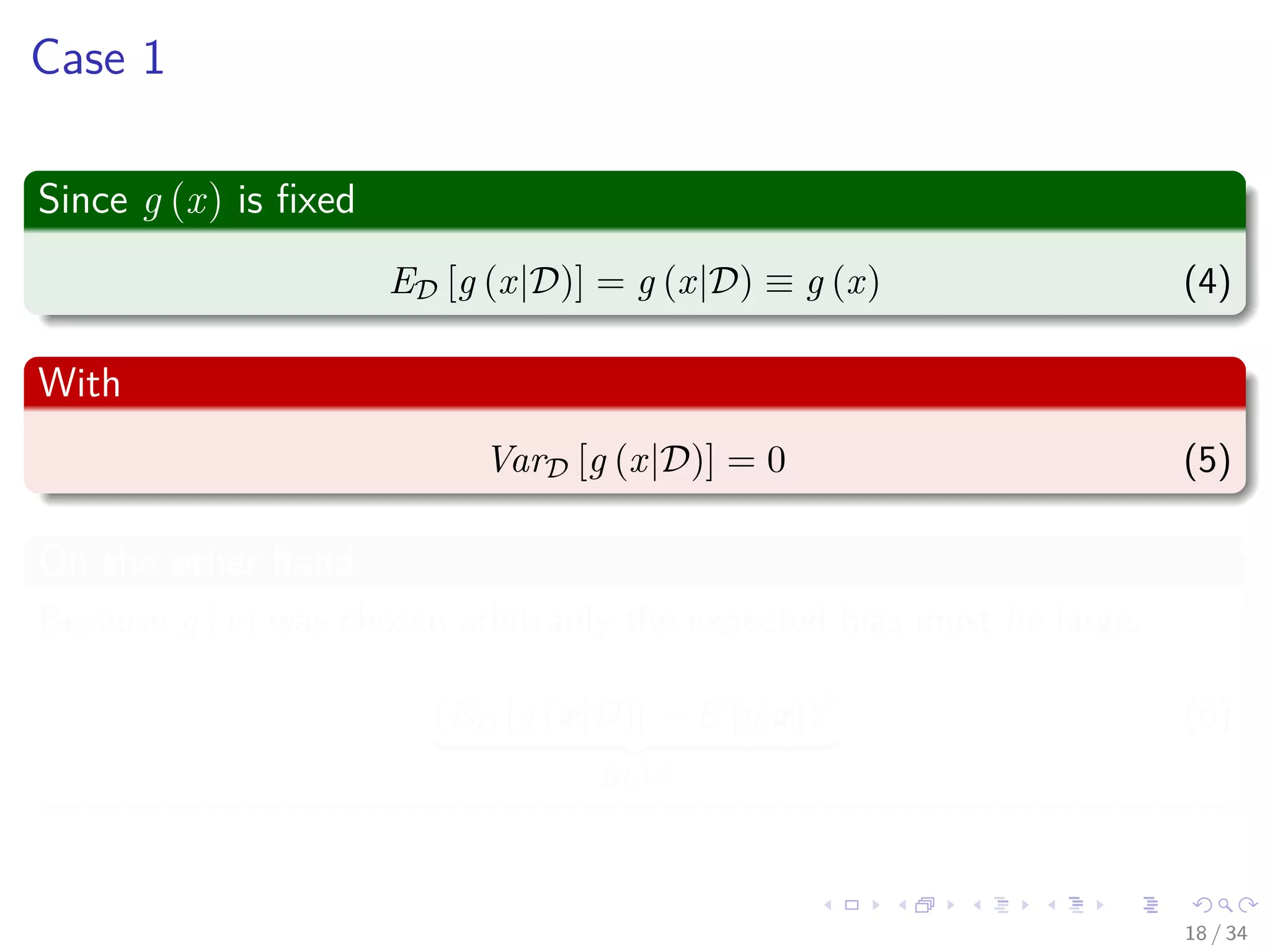 Images/cinvestav-
Case 1
Since g (x) is ﬁxed
ED [g (x|D)] = g (x|D) ≡ g (x) (4)
With
VarD [g (x|D)] = 0 (5)
On the other hand
Because g (x) was chosen arbitrarily the expected bias must be large.
(ED [g (x|D)] − E [y|x])2
BIAS
(6)
18 / 34
 