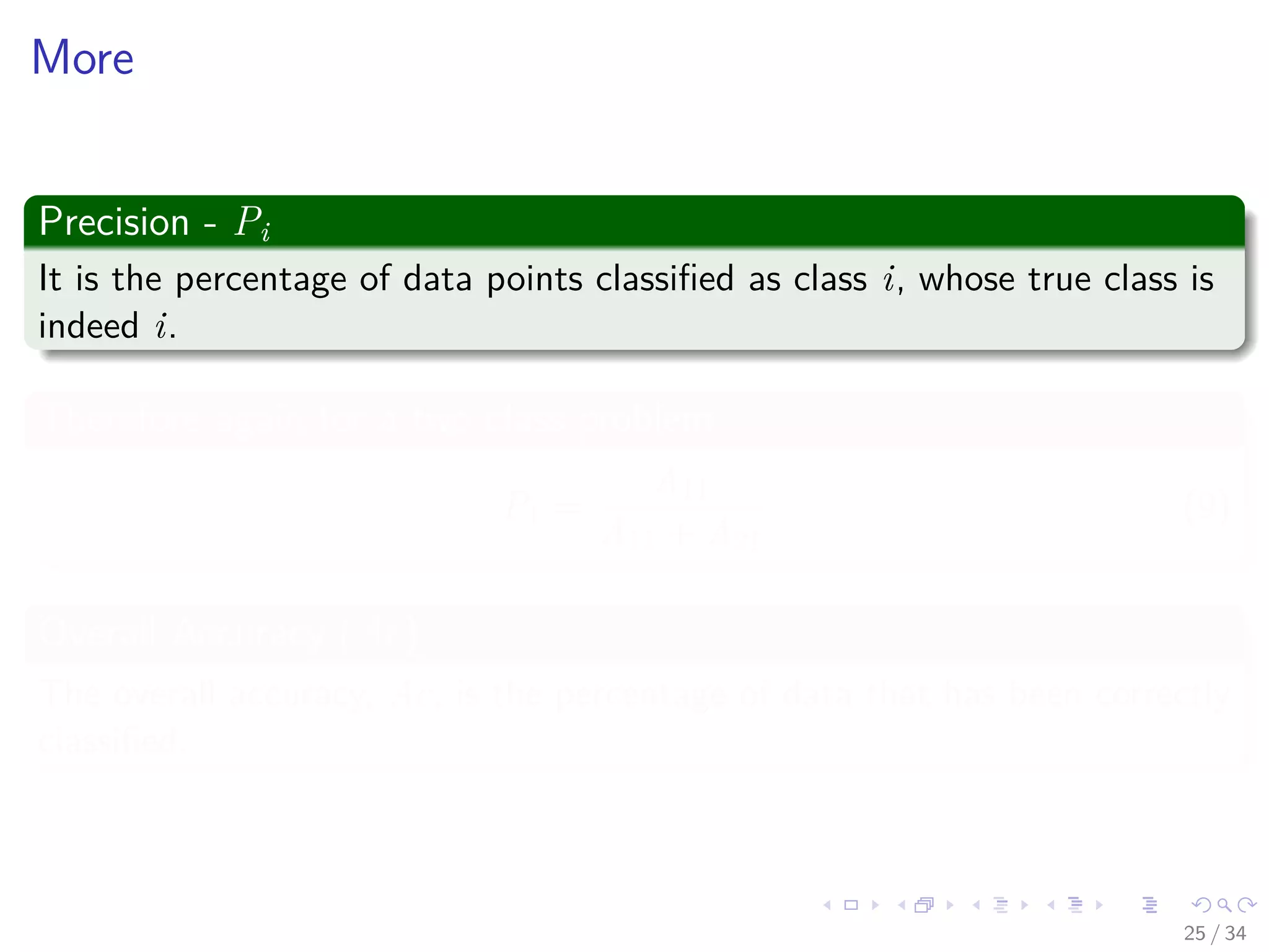 Images/cinvestav-
More
Precision - Pi
It is the percentage of data points classiﬁed as class i, whose true class is
indeed i.
Therefore again for a two class problem
P1 =
A11
A11 + A21
(9)
Overall Accuracy (Ac).
The overall accuracy, Ac, is the percentage of data that has been correctly
classiﬁed.
25 / 34
 