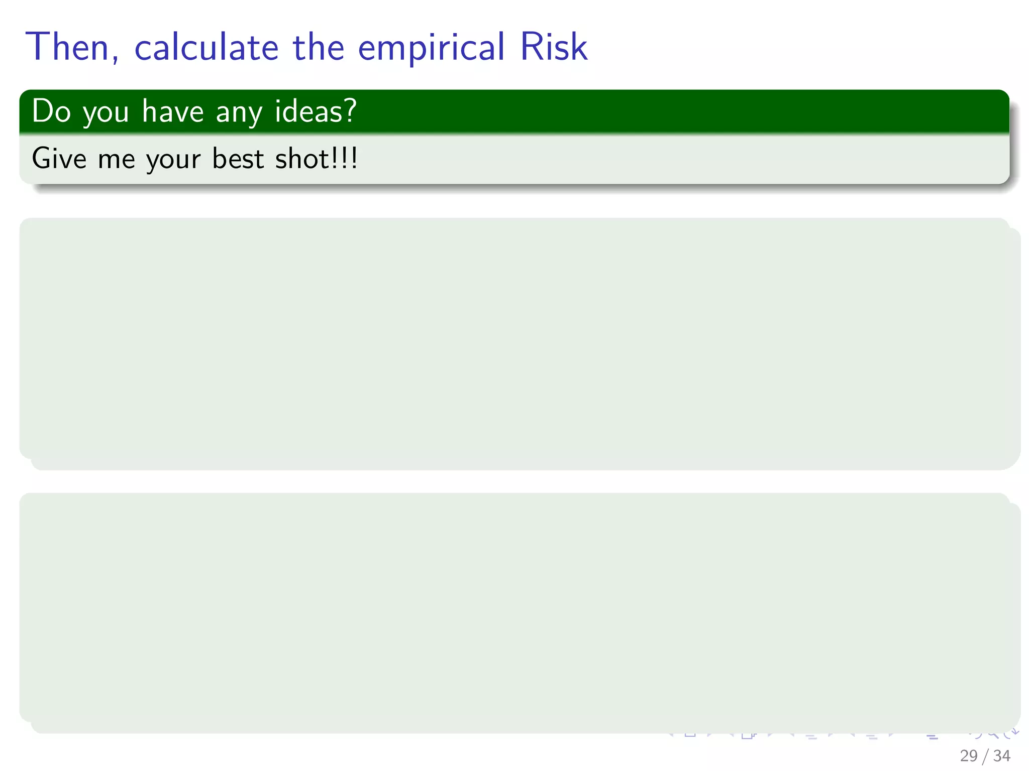 Images/cinvestav-
Then, calculate the empirical Risk
Do you have any ideas?
Give me your best shot!!!
Empirical Risk
We use the validation set to estimate
ˆR (f (x|γi)) =
1
Nv
Nv
i=1
L (yif (xi|γj)) (12)
Thus, you follow the following procedure
1 Select the value γ∗ which achieves the smallest estimated error.
2 Re-train the classiﬁer with parameter γ∗ on all data except the test
set (i.e. train + validation data).
3 Report error estimate ˆR (f (x|γi)) computed on the test set.
29 / 34
 