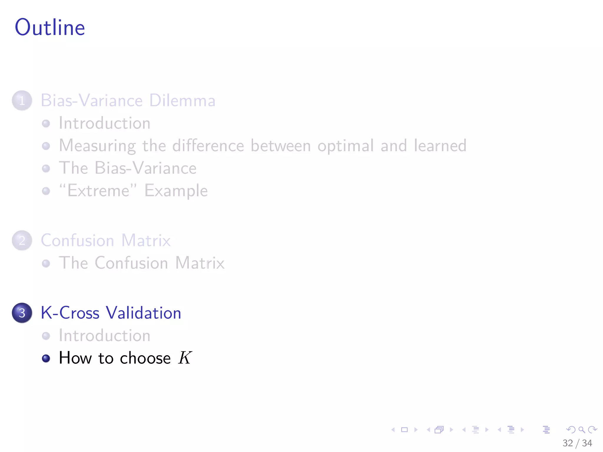 Images/cinvestav-
Outline
1 Bias-Variance Dilemma
Introduction
Measuring the diﬀerence between optimal and learned
The Bias-Variance
“Extreme” Example
2 Confusion Matrix
The Confusion Matrix
3 K-Cross Validation
Introduction
How to choose K
32 / 34
 