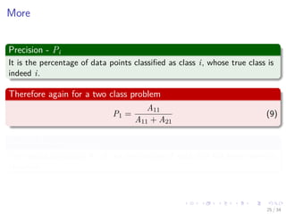 Images/cinvestav-
More
Precision - Pi
It is the percentage of data points classiﬁed as class i, whose true class is
indeed i.
Therefore again for a two class problem
P1 =
A11
A11 + A21
(9)
Overall Accuracy (Ac).
The overall accuracy, Ac, is the percentage of data that has been correctly
classiﬁed.
25 / 34
 