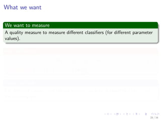 Images/cinvestav-
What we want
We want to measure
A quality measure to measure diﬀerent classiﬁers (for diﬀerent parameter
values).
We call that as
R(f ) = ED [L (y, f (x))] . (11)
Example: L (y, f (x)) = y − f (x) 2
2
More precisely
For diﬀerent values γj of the parameter, we train a classiﬁer f (x|γj) on
the training set.
28 / 34
 