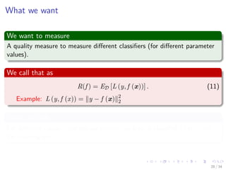 Images/cinvestav-
What we want
We want to measure
A quality measure to measure diﬀerent classiﬁers (for diﬀerent parameter
values).
We call that as
R(f ) = ED [L (y, f (x))] . (11)
Example: L (y, f (x)) = y − f (x) 2
2
More precisely
For diﬀerent values γj of the parameter, we train a classiﬁer f (x|γj) on
the training set.
28 / 34
 