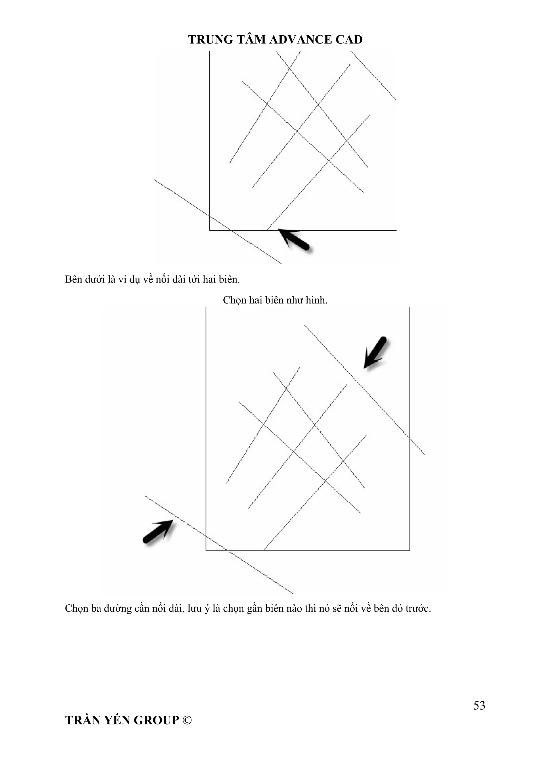 TRUNG TÂM ADVANCE CAD
53
TRẦN YẾN GROUP ©
Bên dưới là ví dụ về nối dài tới hai biên.
Chọn hai biên như hình.
Chọn ba đường cần nối dài, lưu ý là chọn gần biên nào thì nó sẽ nối về bên đó trước.
 